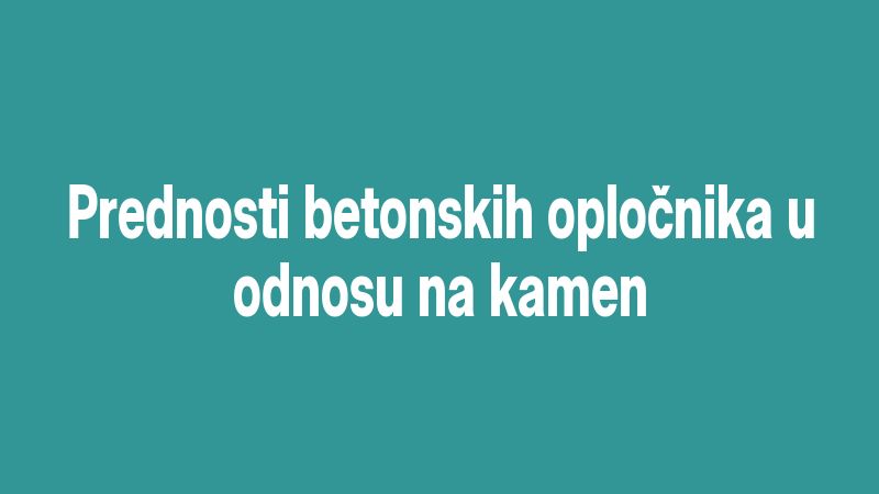 Prednosti betonskih opločnika u odnosu na kamen